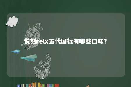 悦刻relx五代国标有哪些口味？ 